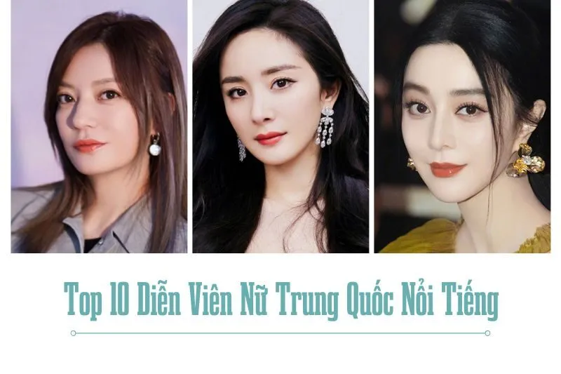 Top 10 Diễn Viên Nữ Trung Quốc Nổi Tiếng Với Sự Nghiệp Ấn Tượng