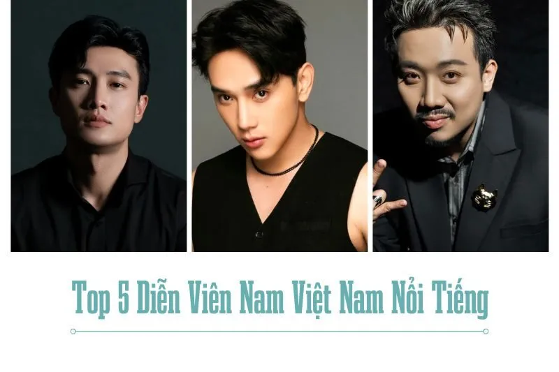 Top 5 Diễn Viên Nam Việt Nam Nổi Tiếng Hiện Nay